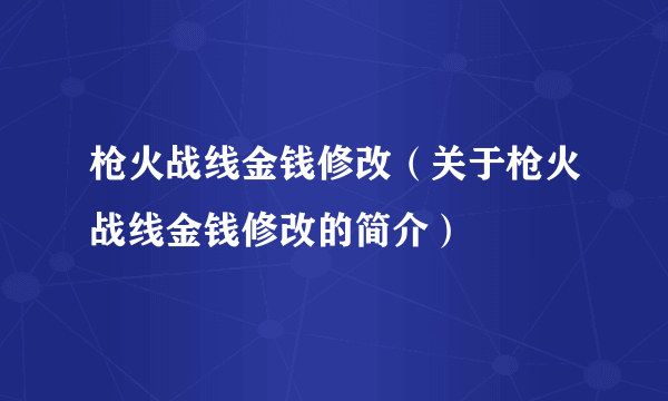 枪火战线金钱修改（关于枪火战线金钱修改的简介）