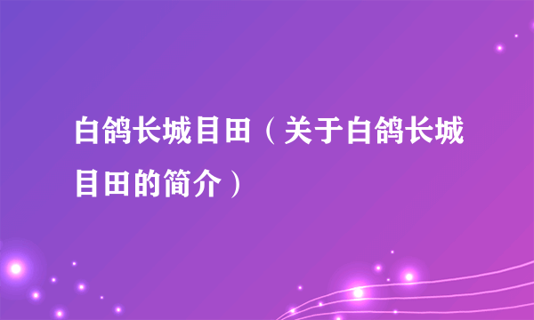 白鸽长城目田（关于白鸽长城目田的简介）