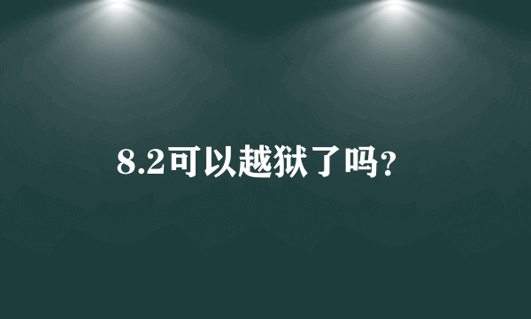 8.2可以越狱了吗？