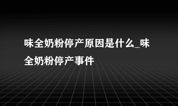 味全奶粉停产原因是什么_味全奶粉停产事件