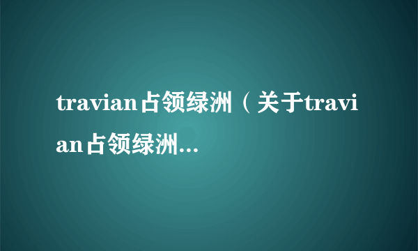 travian占领绿洲（关于travian占领绿洲的简介）