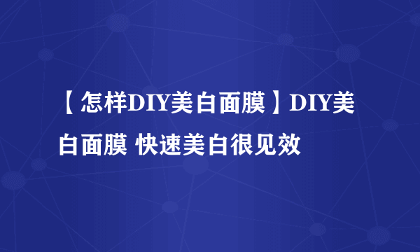 【怎样DIY美白面膜】DIY美白面膜 快速美白很见效