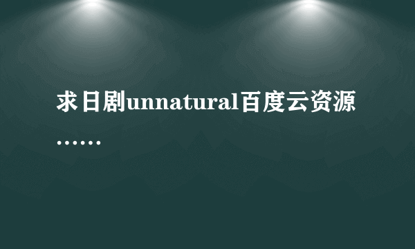 求日剧unnatural百度云资源……