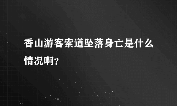 香山游客索道坠落身亡是什么情况啊？