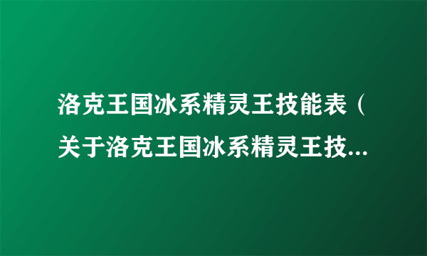 洛克王国冰系精灵王技能表（关于洛克王国冰系精灵王技能表的简介）