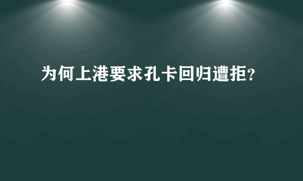 为何上港要求孔卡回归遭拒？