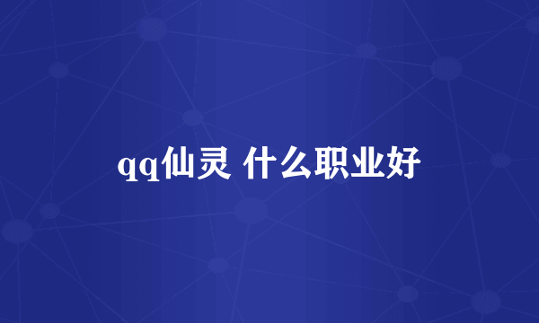 qq仙灵 什么职业好