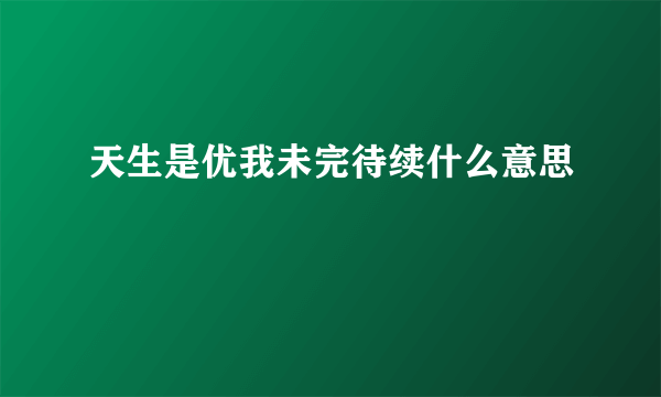 天生是优我未完待续什么意思