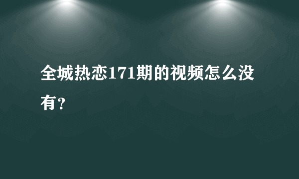 全城热恋171期的视频怎么没有？