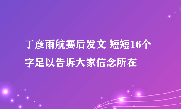 丁彦雨航赛后发文 短短16个字足以告诉大家信念所在