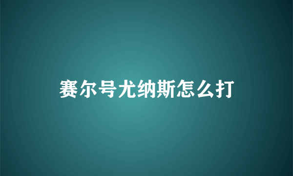 赛尔号尤纳斯怎么打