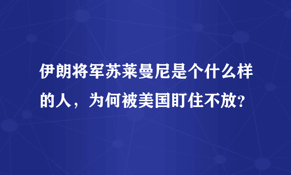 伊朗将军苏莱曼尼是个什么样的人，为何被美国盯住不放？