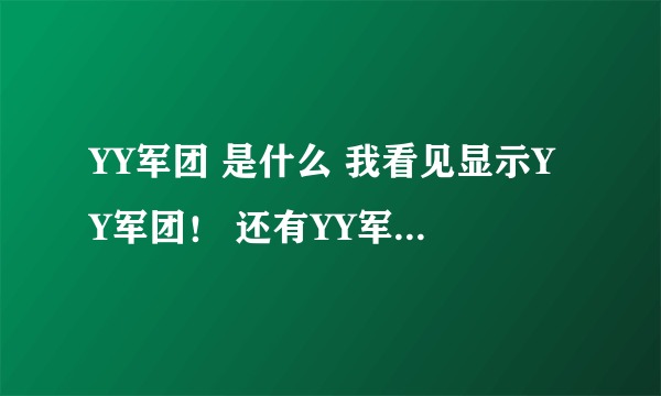 YY军团 是什么 我看见显示YY军团！ 还有YY军团 怎么加入 我不是OW