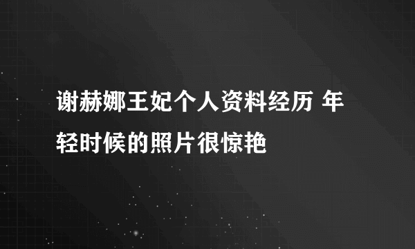 谢赫娜王妃个人资料经历 年轻时候的照片很惊艳