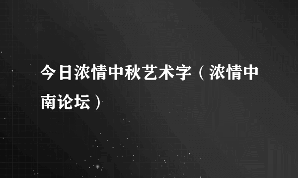 今日浓情中秋艺术字（浓情中南论坛）