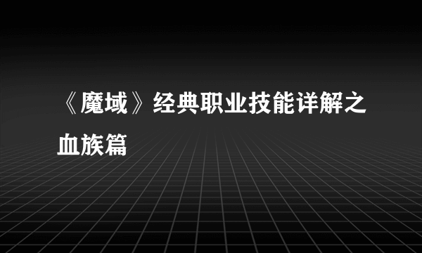 《魔域》经典职业技能详解之血族篇