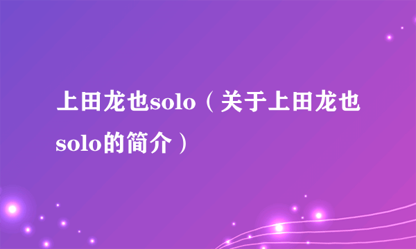 上田龙也solo（关于上田龙也solo的简介）