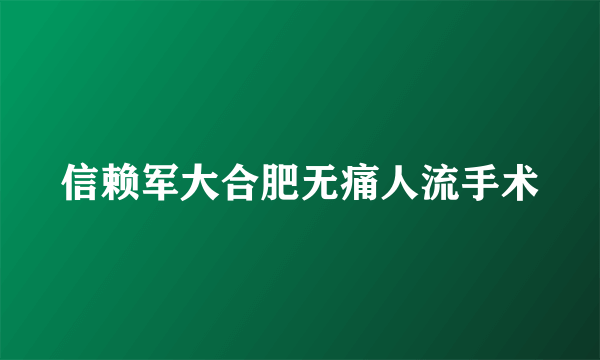 信赖军大合肥无痛人流手术