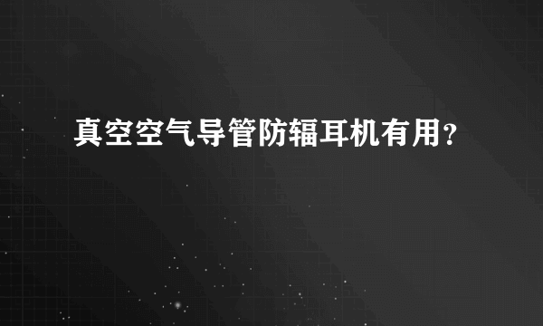 真空空气导管防辐耳机有用？