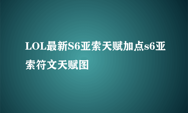 LOL最新S6亚索天赋加点s6亚索符文天赋图