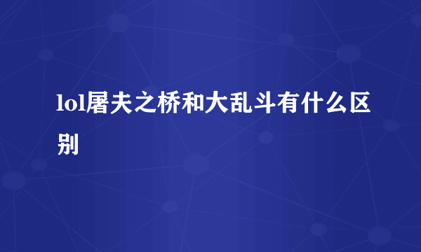 lol屠夫之桥和大乱斗有什么区别