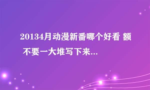 20134月动漫新番哪个好看 额 不要一大堆写下来 有帅哥 剧情好的= =