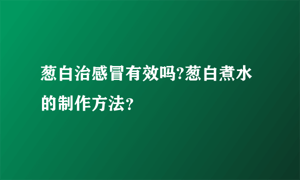 葱白治感冒有效吗?葱白煮水的制作方法？