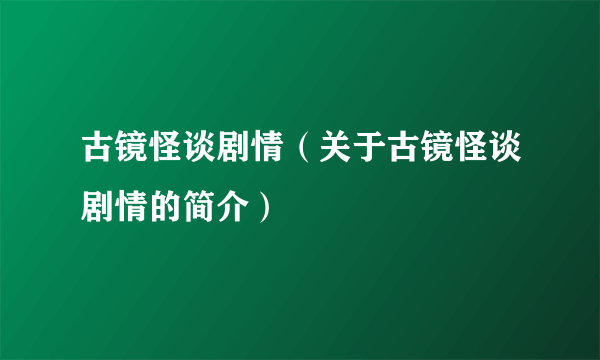 古镜怪谈剧情（关于古镜怪谈剧情的简介）