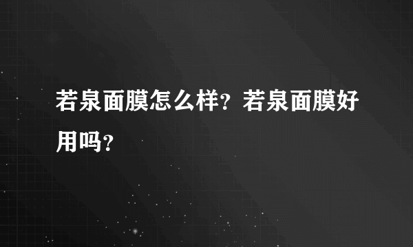 若泉面膜怎么样？若泉面膜好用吗？