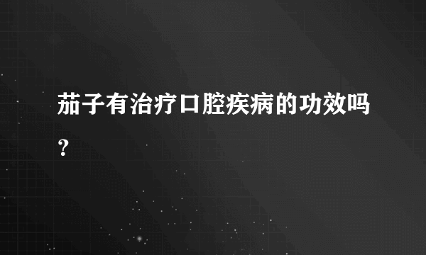 茄子有治疗口腔疾病的功效吗？