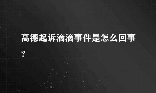 高德起诉滴滴事件是怎么回事？