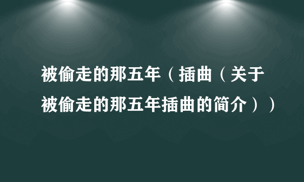 被偷走的那五年（插曲（关于被偷走的那五年插曲的简介））