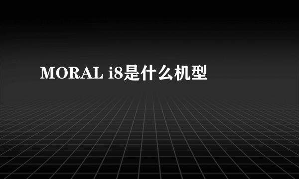 MORAL i8是什么机型