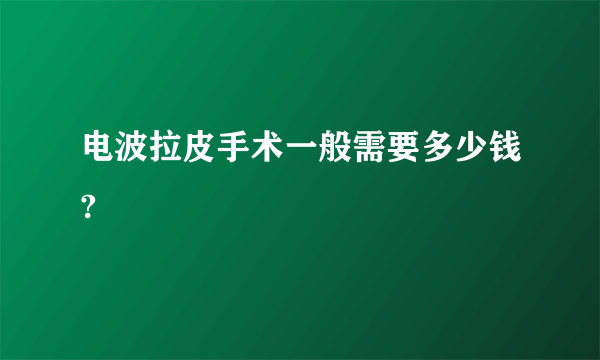 电波拉皮手术一般需要多少钱?