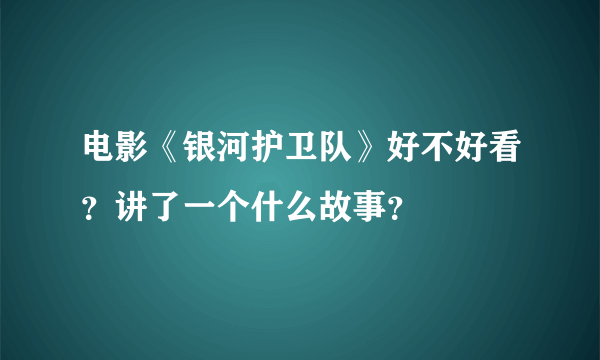 电影《银河护卫队》好不好看？讲了一个什么故事？