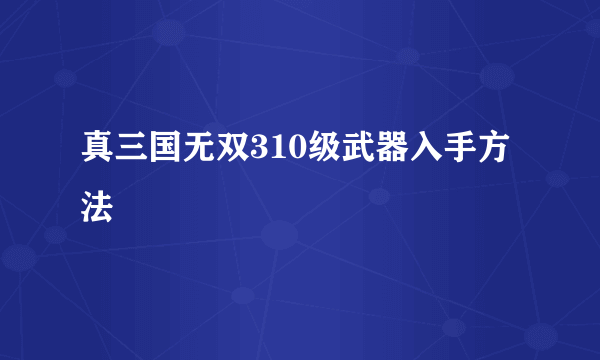 真三国无双310级武器入手方法