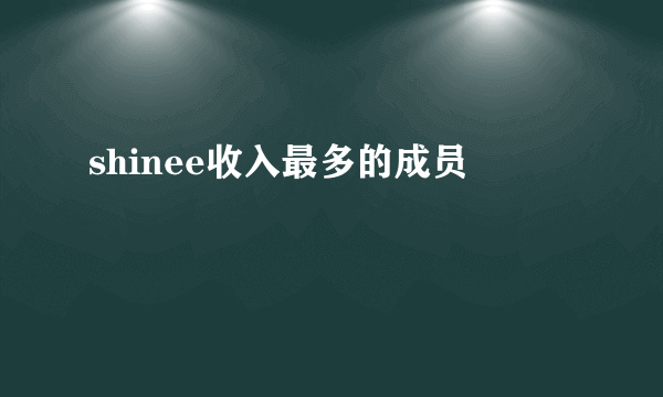 shinee收入最多的成员