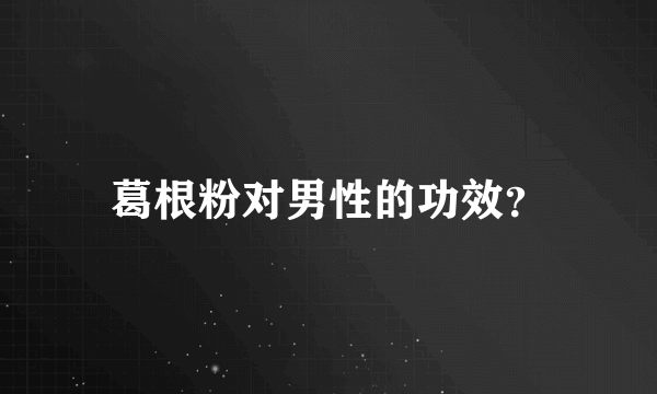 葛根粉对男性的功效？