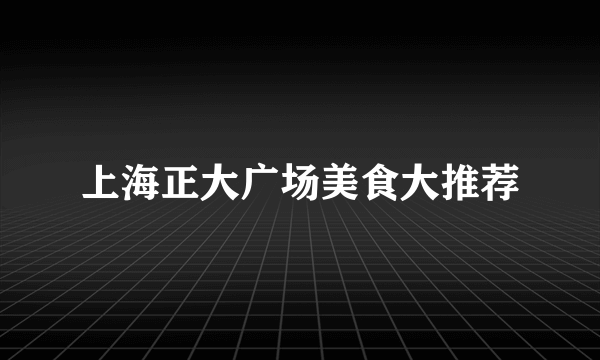 上海正大广场美食大推荐