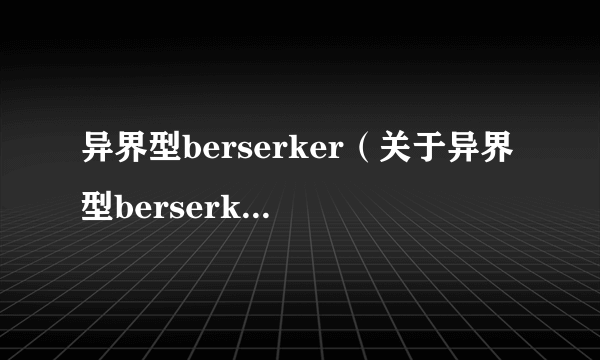 异界型berserker（关于异界型berserker的简介）