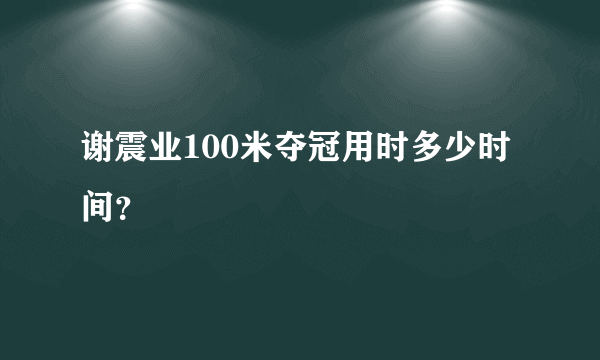 谢震业100米夺冠用时多少时间？