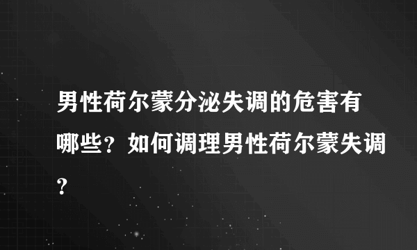 男性荷尔蒙分泌失调的危害有哪些？如何调理男性荷尔蒙失调？