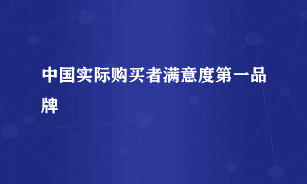 中国实际购买者满意度第一品牌