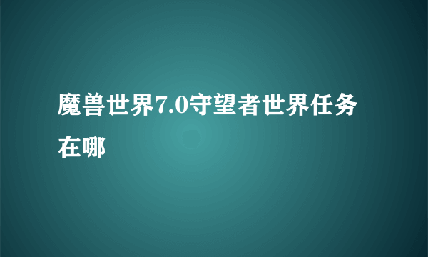 魔兽世界7.0守望者世界任务在哪