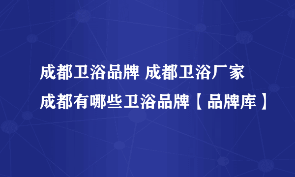 成都卫浴品牌 成都卫浴厂家 成都有哪些卫浴品牌【品牌库】