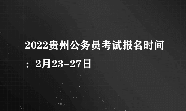 2022贵州公务员考试报名时间：2月23-27日