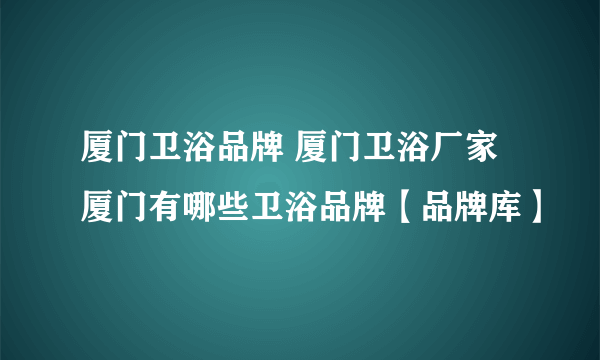 厦门卫浴品牌 厦门卫浴厂家 厦门有哪些卫浴品牌【品牌库】