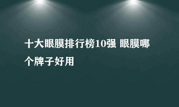 十大眼膜排行榜10强 眼膜哪个牌子好用