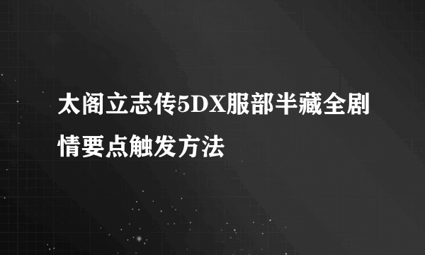 太阁立志传5DX服部半藏全剧情要点触发方法