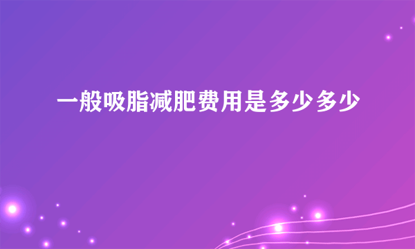 一般吸脂减肥费用是多少多少